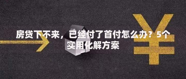 房贷下不来，已经付了首付怎么办？5个实用化解方案
