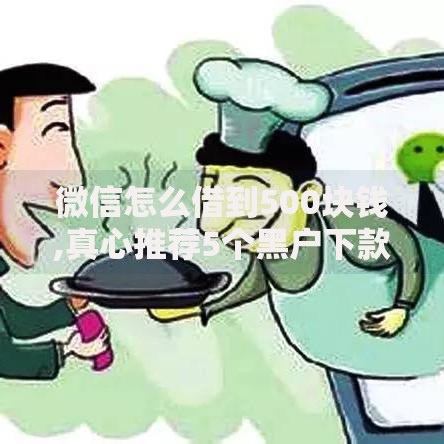 微信怎么借到500块钱,真心推荐5个黑户下款的口子2025
