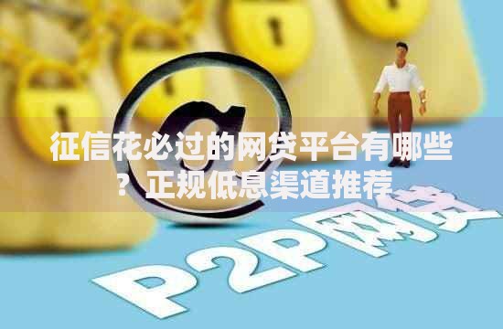 征信花必过的网贷平台有哪些？正规低息渠道推荐