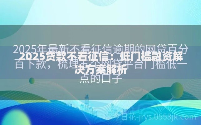2025贷款不看征信：低门槛融资解决方案解析