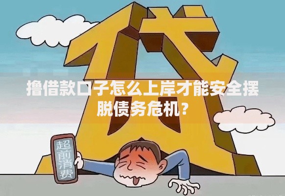 撸借款口子怎么上岸才能安全摆脱债务危机？