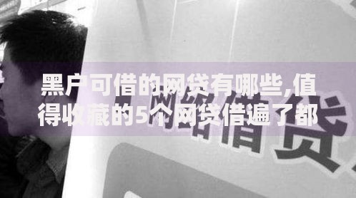 黑户可借的网贷有哪些,值得收藏的5个网贷借遍了都拒绝去借款平台借钱