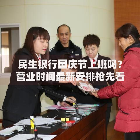 民生银行国庆节上班吗？营业时间最新安排抢先看