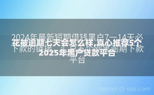花被逾期七天会怎么样,真心推荐5个2025年黑户贷款平台