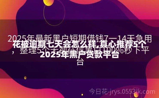 花被逾期七天会怎么样,真心推荐5个2025年黑户贷款平台