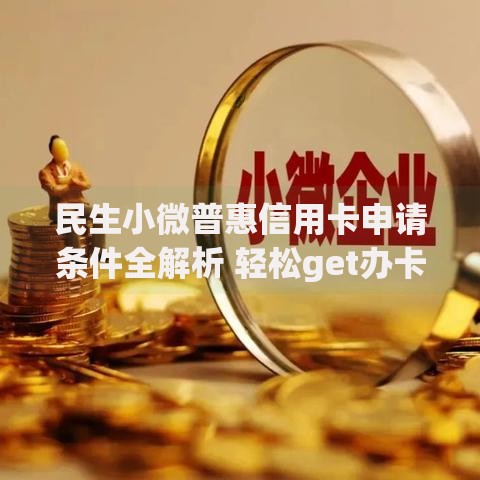 民生小微普惠信用卡申请条件全解析 轻松get办卡指南