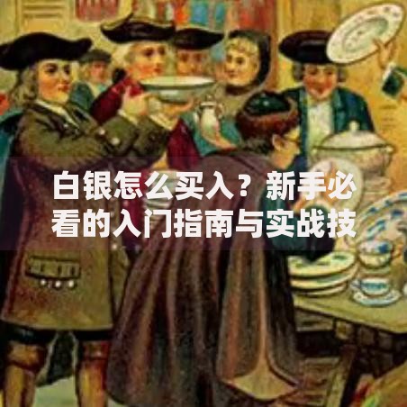 白银怎么买入？新手必看的入门指南与实战技巧
