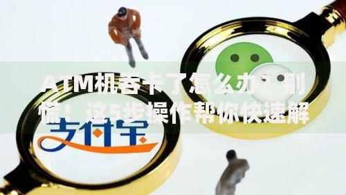 ATM机吞卡了怎么办？别慌！这5步操作帮你快速解决