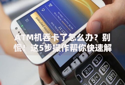 ATM机吞卡了怎么办？别慌！这5步操作帮你快速解决