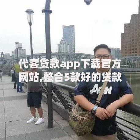 代客贷款app下载官方网站,整合5款好的贷款平台利息低
