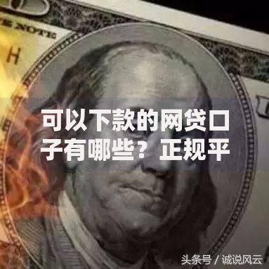 可以下款的网贷口子有哪些？正规平台推荐及申请攻略