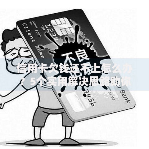 信用卡欠钱还不上怎么办？5个实用解决思路助你摆脱困境