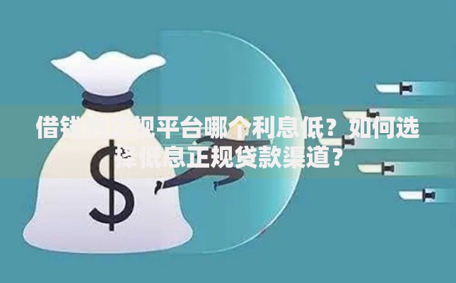 借钱的正规平台哪个利息低？如何选择低息正规贷款渠道？