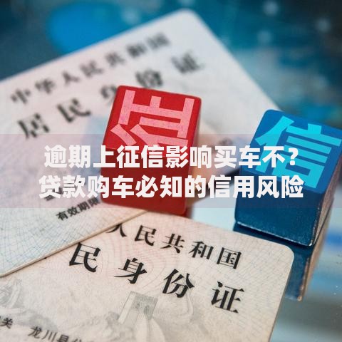 逾期上征信影响买车不？贷款购车必知的信用风险解析