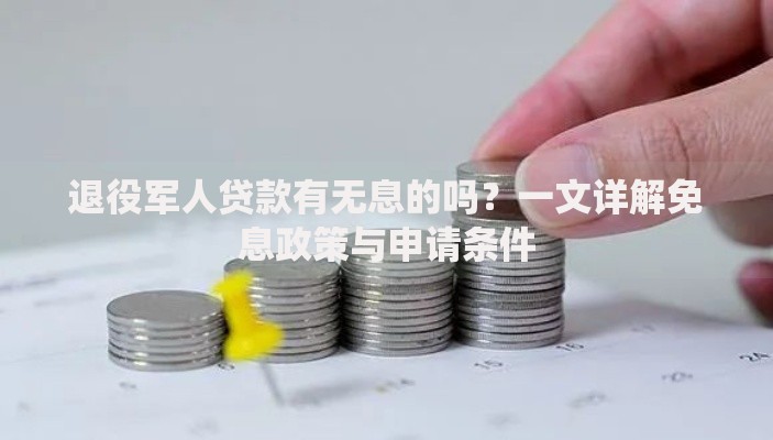 退役军人贷款有无息的吗？一文详解免息政策与申请条件
