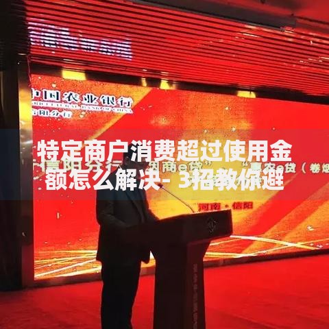特定商户消费超过使用金额怎么解决- 3招教你避免超额消费陷阱