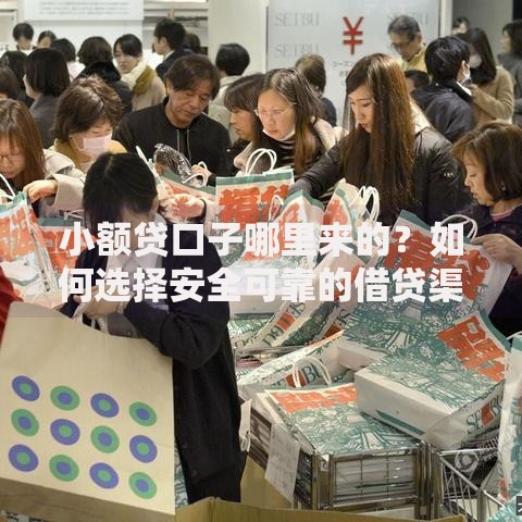 小额贷口子哪里来的？如何选择安全可靠的借贷渠道？