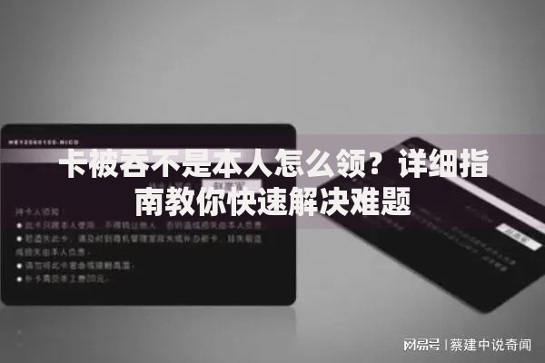 卡被吞不是本人怎么领？详细指南教你快速解决难题