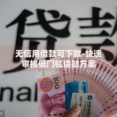 无信用借款可下款-快速审核低门槛借款方案