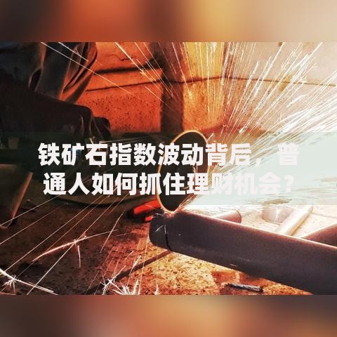 铁矿石指数波动背后，普通人如何抓住理财机会？