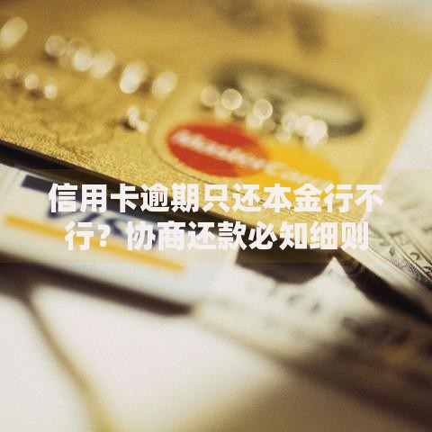 信用卡逾期只还本金行不行？协商还款必知细则