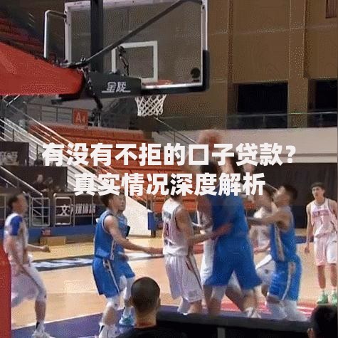 有没有不拒的口子贷款？真实情况深度解析