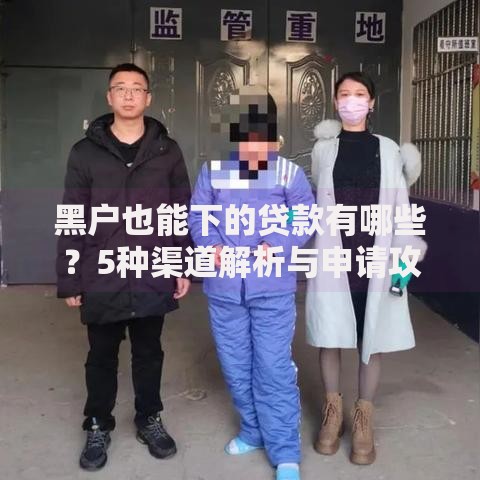 黑户也能下的贷款有哪些？5种渠道解析与申请攻略