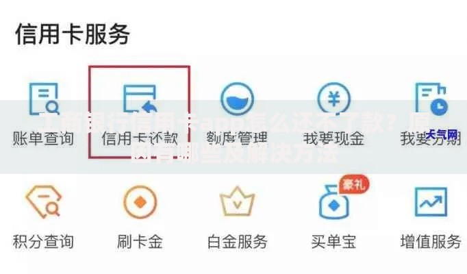 工商银行信用卡app怎么还不了款？原因有哪些及解决方法
