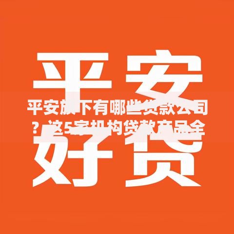 平安旗下有哪些贷款公司？这5家机构贷款产品全解析