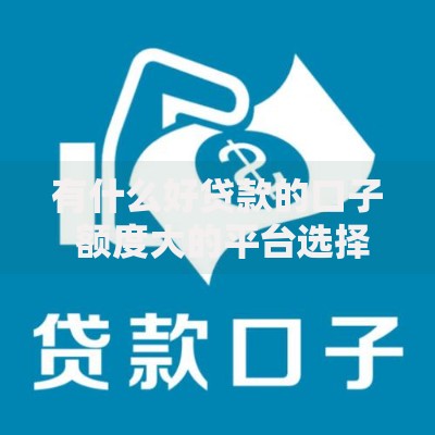 有什么好贷款的口子 额度大的平台选择及申请技巧解析