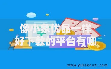 像小象优品一样好下款的平台有哪些？深度解析低门槛借贷渠道