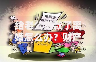给老公贷款了离婚怎么办？财产分割与债务处理指南