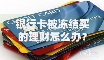 银行卡被冻结买的理财怎么办？三步教你快速解冻