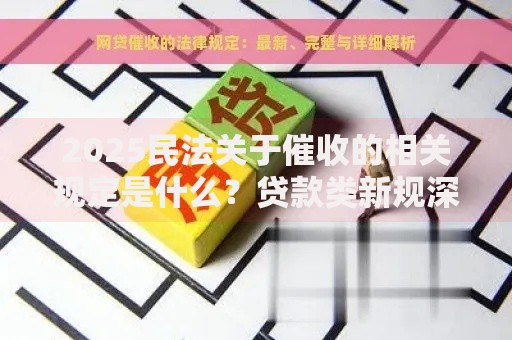 2025民法关于催收的相关规定是什么？贷款类新规深度解读