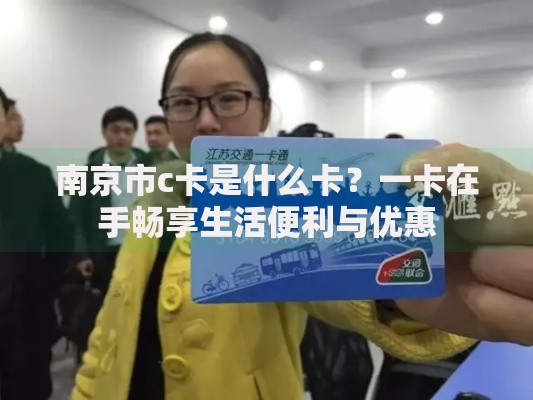 南京市c卡是什么卡？一卡在手畅享生活便利与优惠