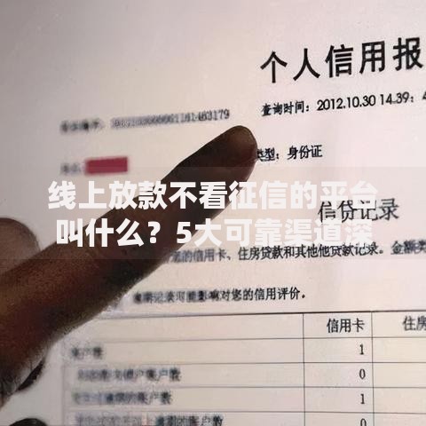 线上放款不看征信的平台叫什么？5大可靠渠道深度解析