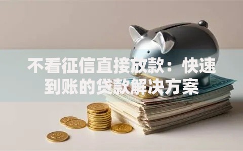 不看征信直接放款：快速到账的贷款解决方案
