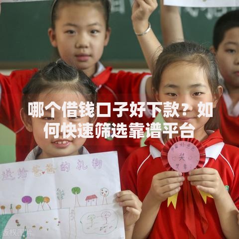 哪个借钱口子好下款？如何快速筛选靠谱平台
