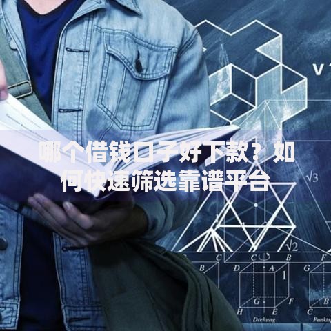 哪个借钱口子好下款？如何快速筛选靠谱平台