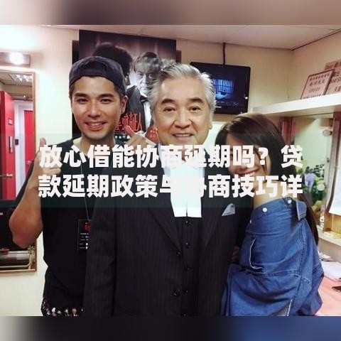 放心借能协商延期吗？贷款延期政策与协商技巧详解