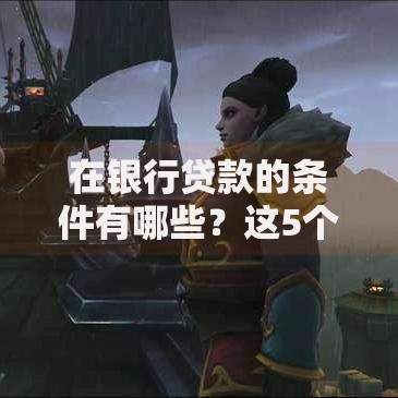 在银行贷款的条件有哪些？这5个要求必须提前准备好