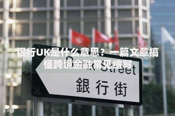 银行UK是什么意思？一篇文章搞懂跨境金融常见缩写
