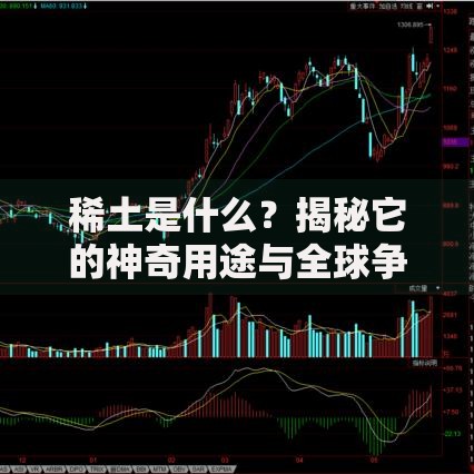 稀土是什么？揭秘它的神奇用途与全球争夺战