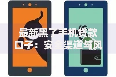 最新黑了手机贷款口子：安全渠道与风险防范指南