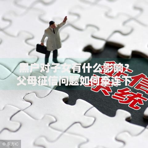 黑户对子女有什么影响？父母征信问题如何牵连下一代