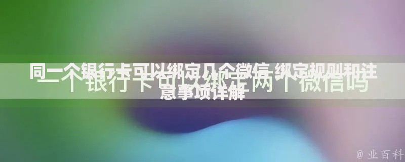 同一个银行卡可以绑定几个微信 绑定规则和注意事项详解