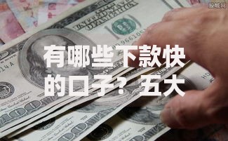 有哪些下款快的口子？五大高效渠道深度解析