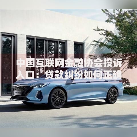 中国互联网金融协会投诉入口：贷款纠纷如何正确维权？