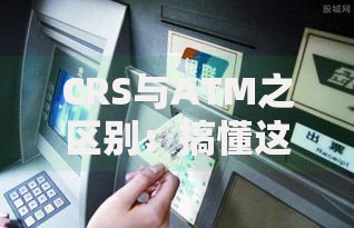 CRS与ATM之区别：搞懂这两个术语，理财不踩坑