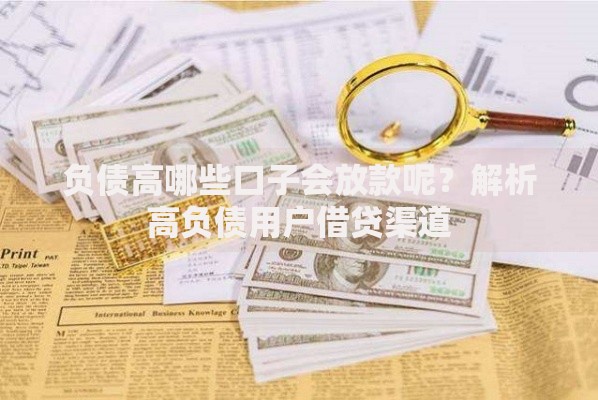 负债高哪些口子会放款呢？解析高负债用户借贷渠道